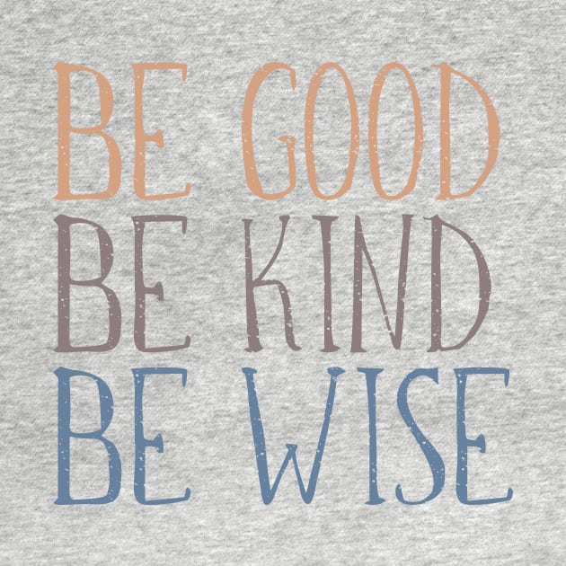 BE GOOD, BE KIND, BE WISE Distressed, Weathered Typography Design by Rhubarb Myrtle